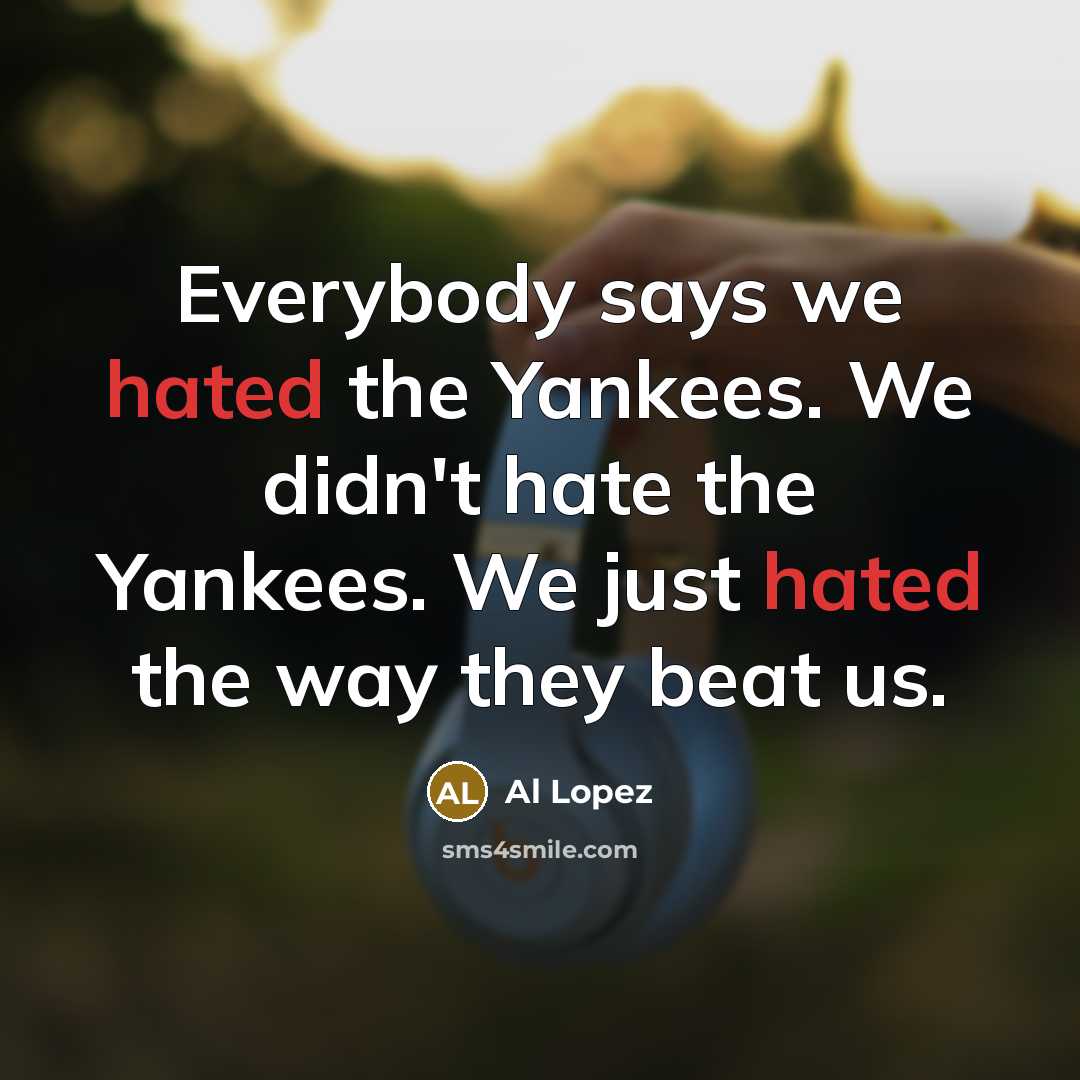 “Everybody says we hated the Yankees. We didn't hate the…” quote by Al Lopez
