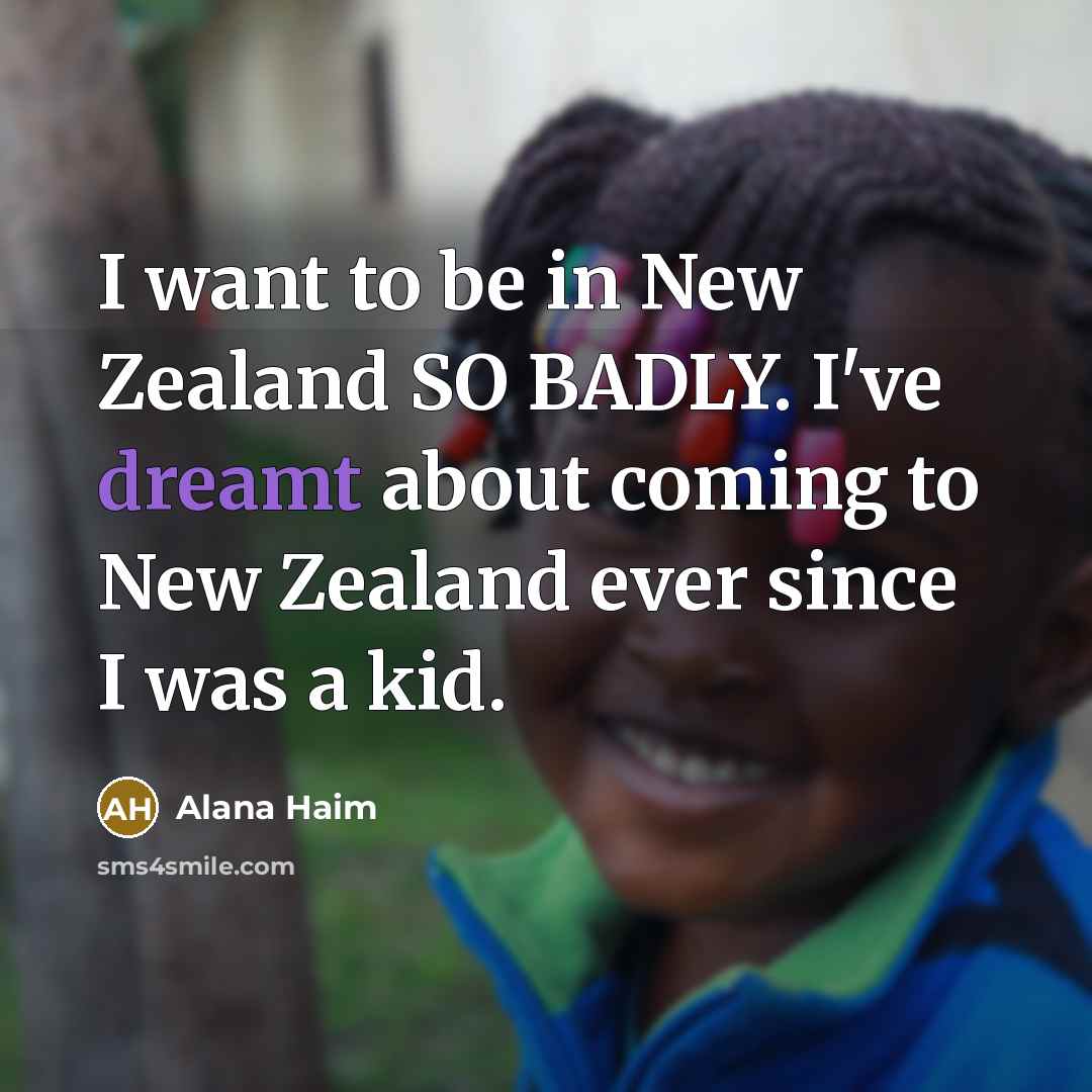 “I want to be in New Zealand SO BADLY. I've dreamt about coming to New Zealand ever since I was a kid.” quote by Alana Haim