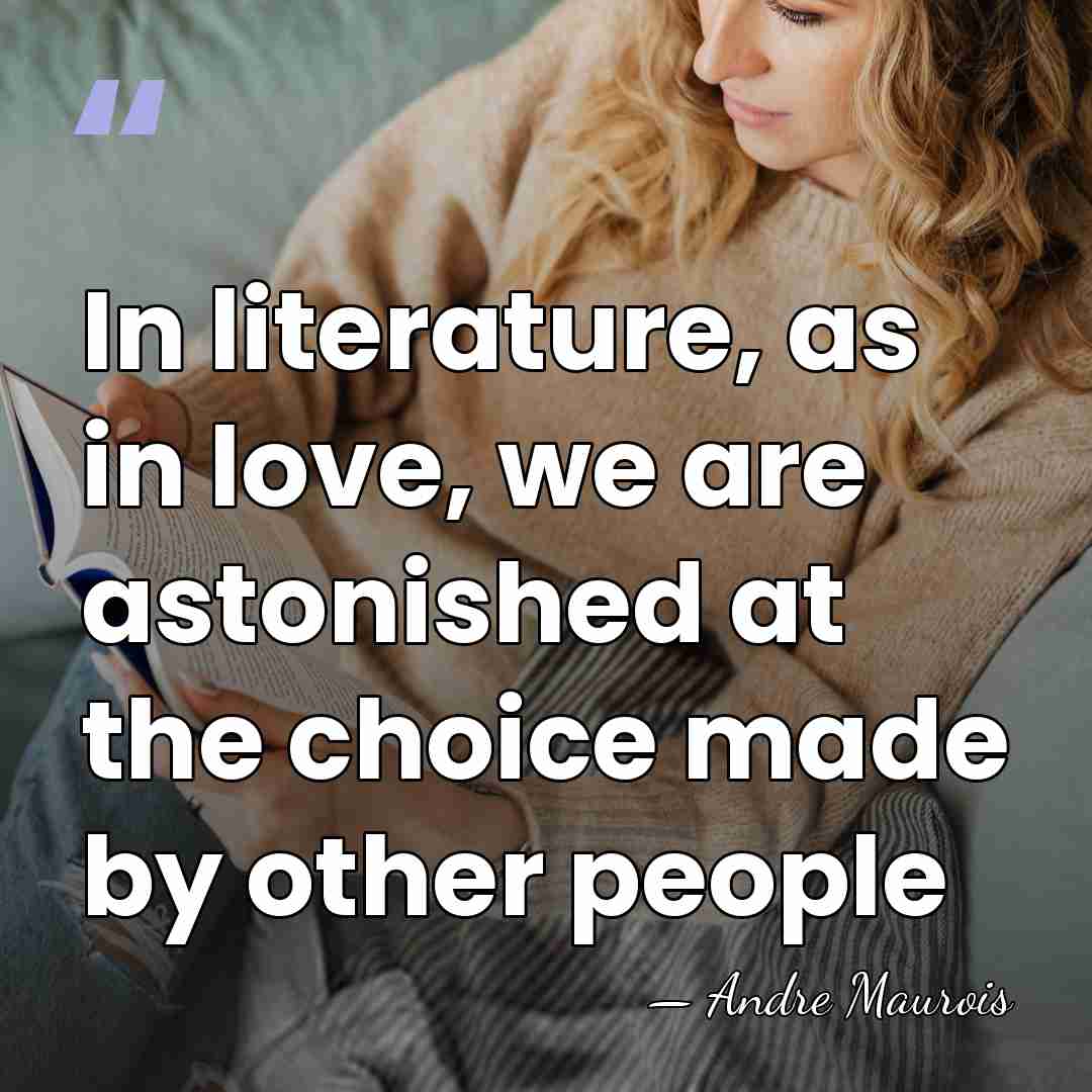In literature, as in love, we are astonished at the choice made&hellip; - Andre Maurois