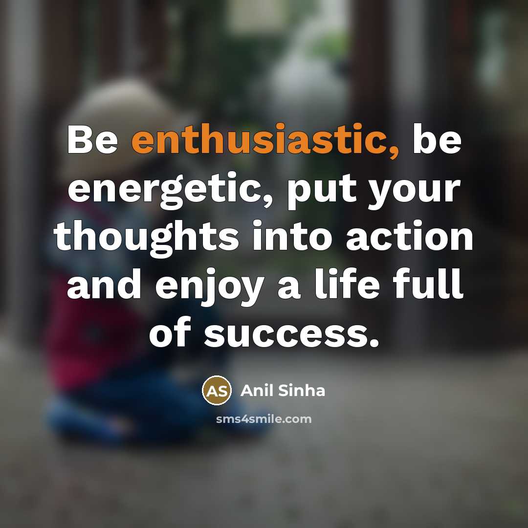 “Be enthusiastic, be energetic, put your thoughts into action and…” quote by Anil Sinha