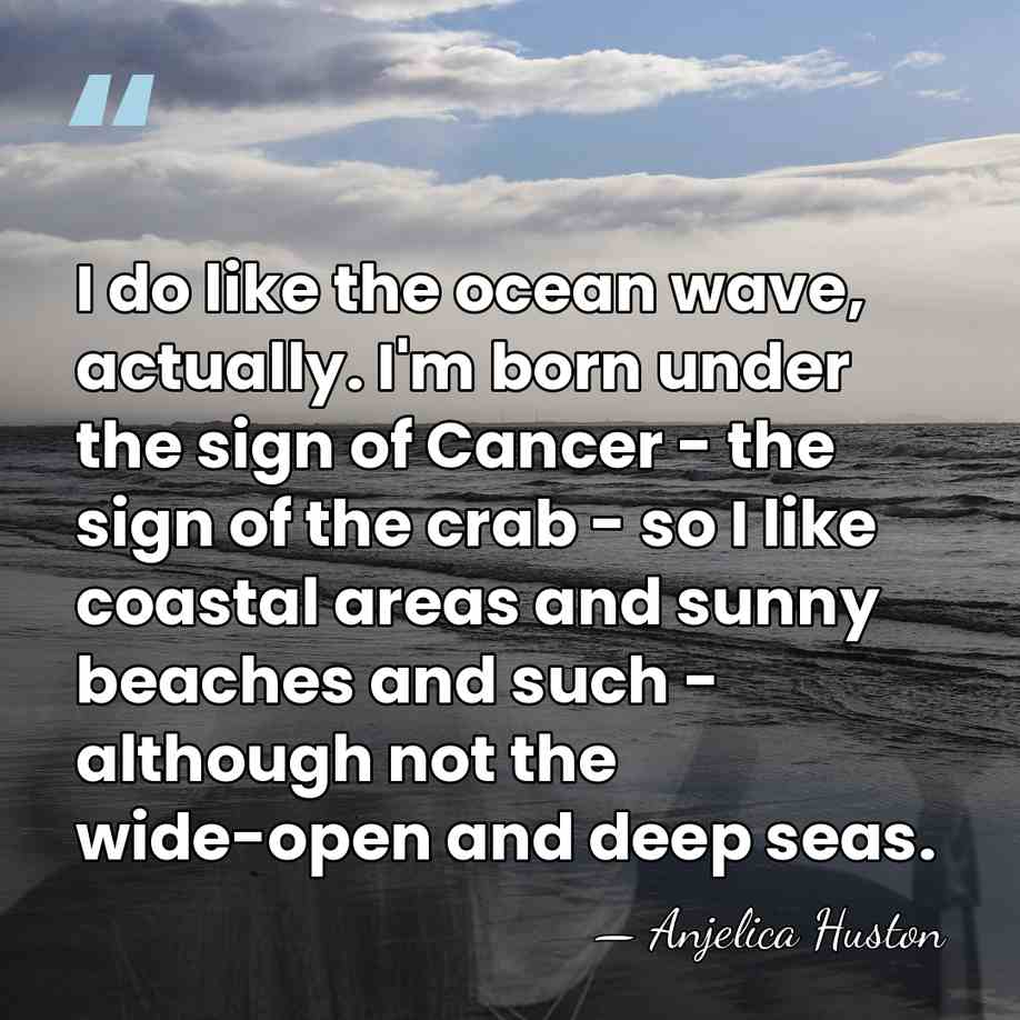 I do like the ocean wave, actually. I'm born under the sign&hellip; - Anjelica Huston