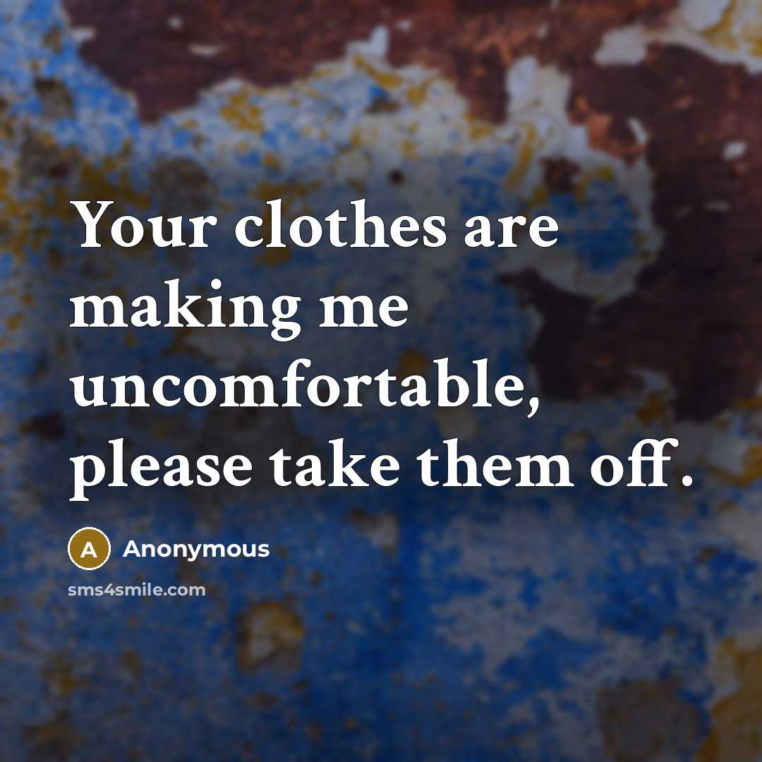 “Your clothes are making me uncomfortable, please take them off.…” quote by Anonymous
