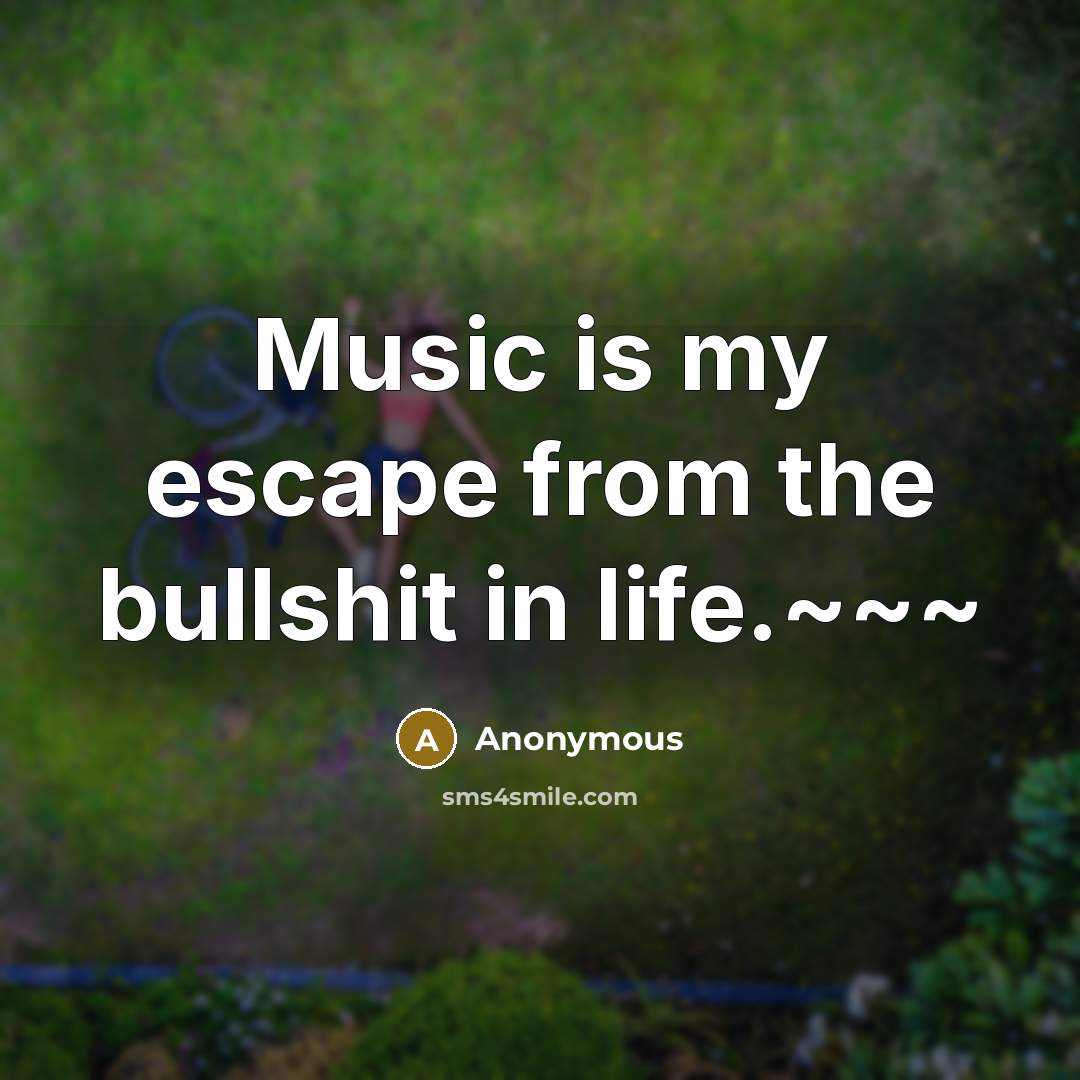 “Music is my escape from the bullshit in life.~~~” quote by Anonymous