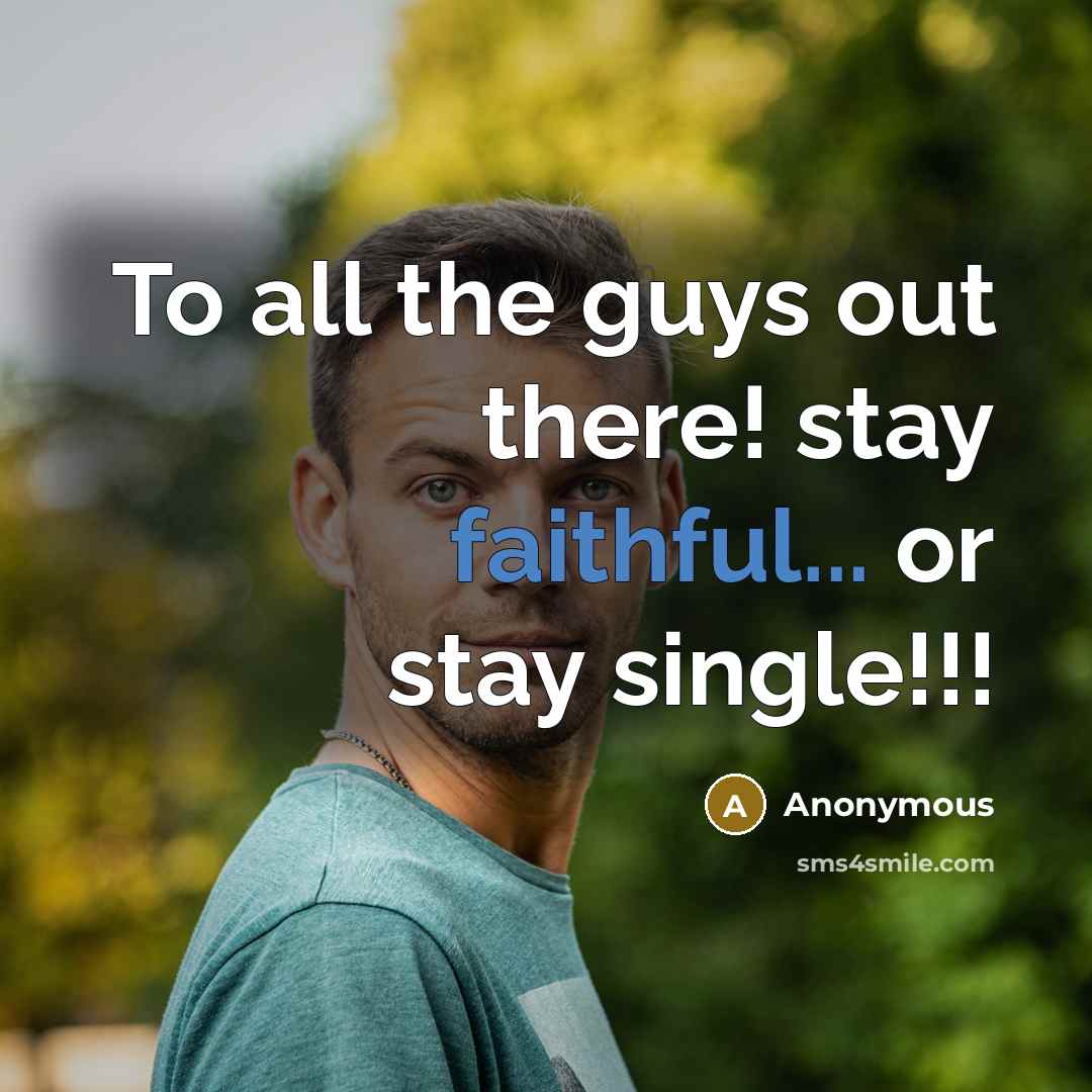 “To all the guys out there! stay faithful... or stay single!!!” quote by Anonymous