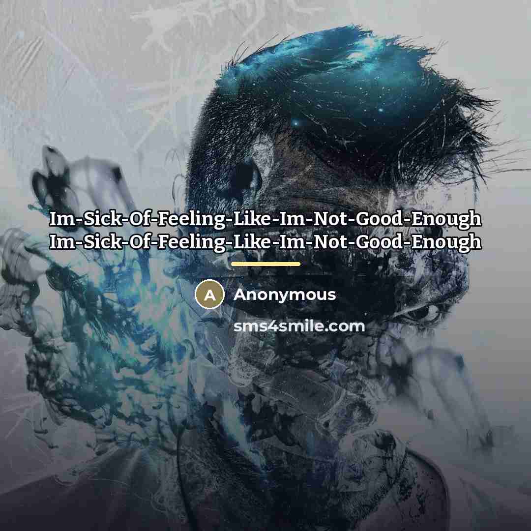 “Im-Sick-Of-Feeling-Like-Im-Not-Good-Enough Im-Sick-Of-Feeling-Like-Im-Not-Good-Enough…” quote by Anonymous