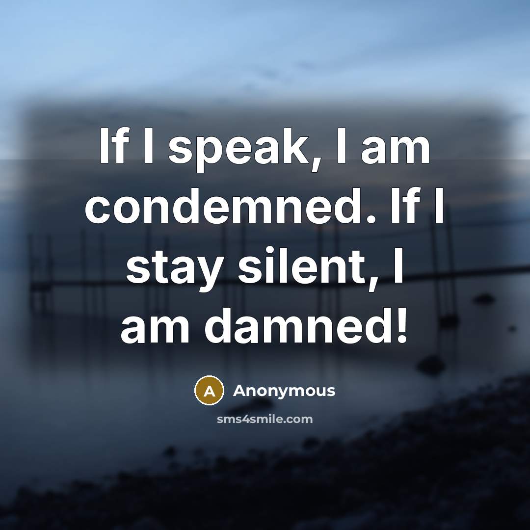 “If I speak, I am condemned. If I stay silent,…” quote by Anonymous
