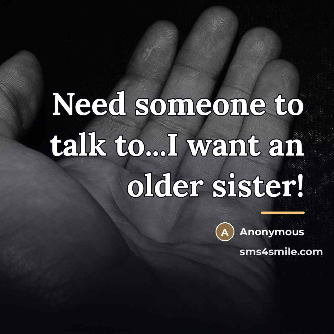 “Need someone to talk to...I want an older sister!…” quote by Anonymous