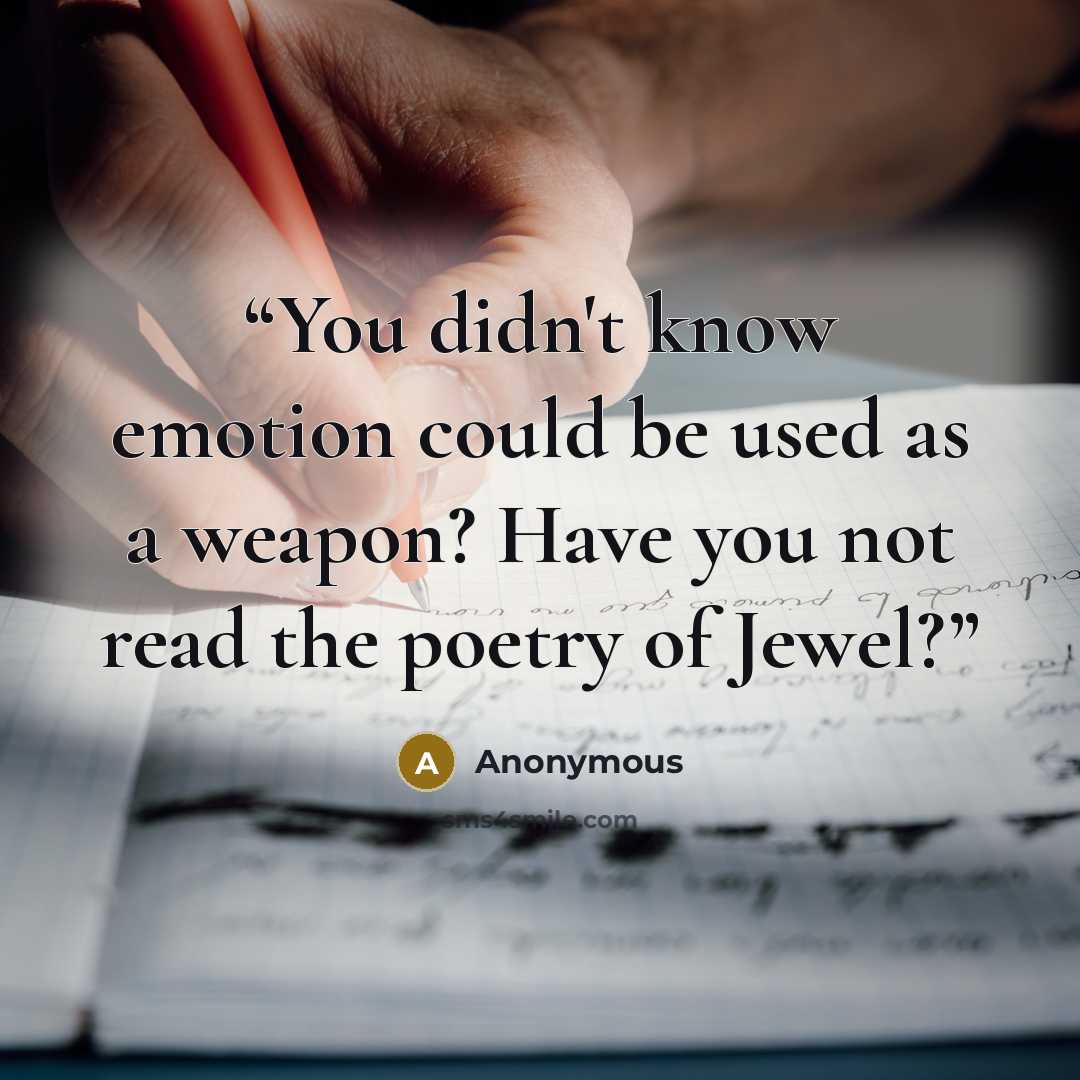 “You didn't know emotion could be used as a weapon? Have you not read the poetry of Jewel?” quote by Anonymous