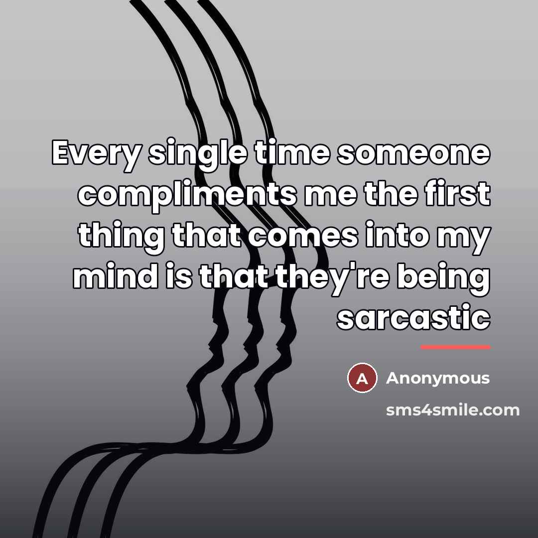 “Every single time someone compliments me the first thing that…” quote by Anonymous