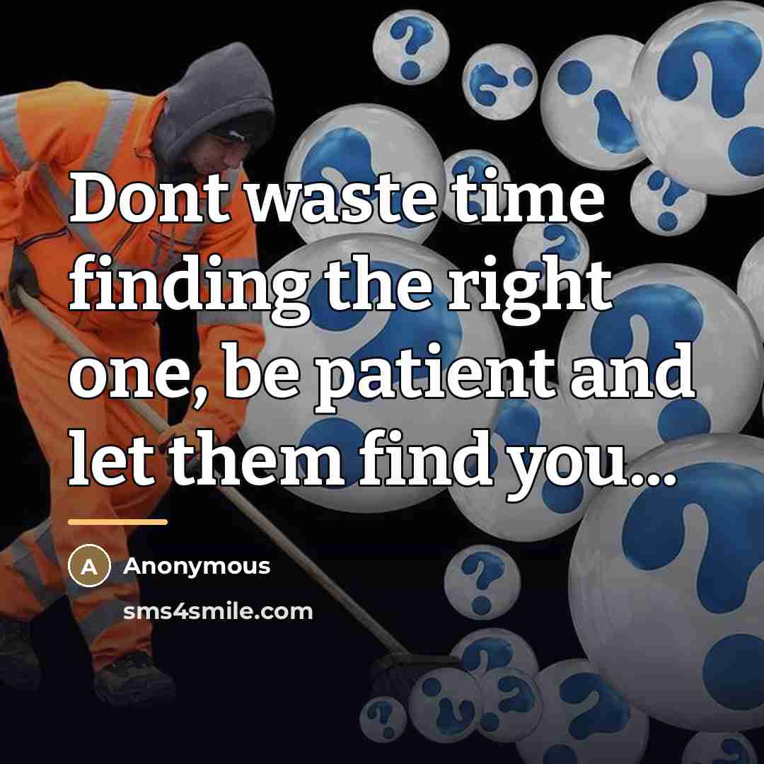 “Dont waste time finding the right one, be patient and…” quote by Anonymous