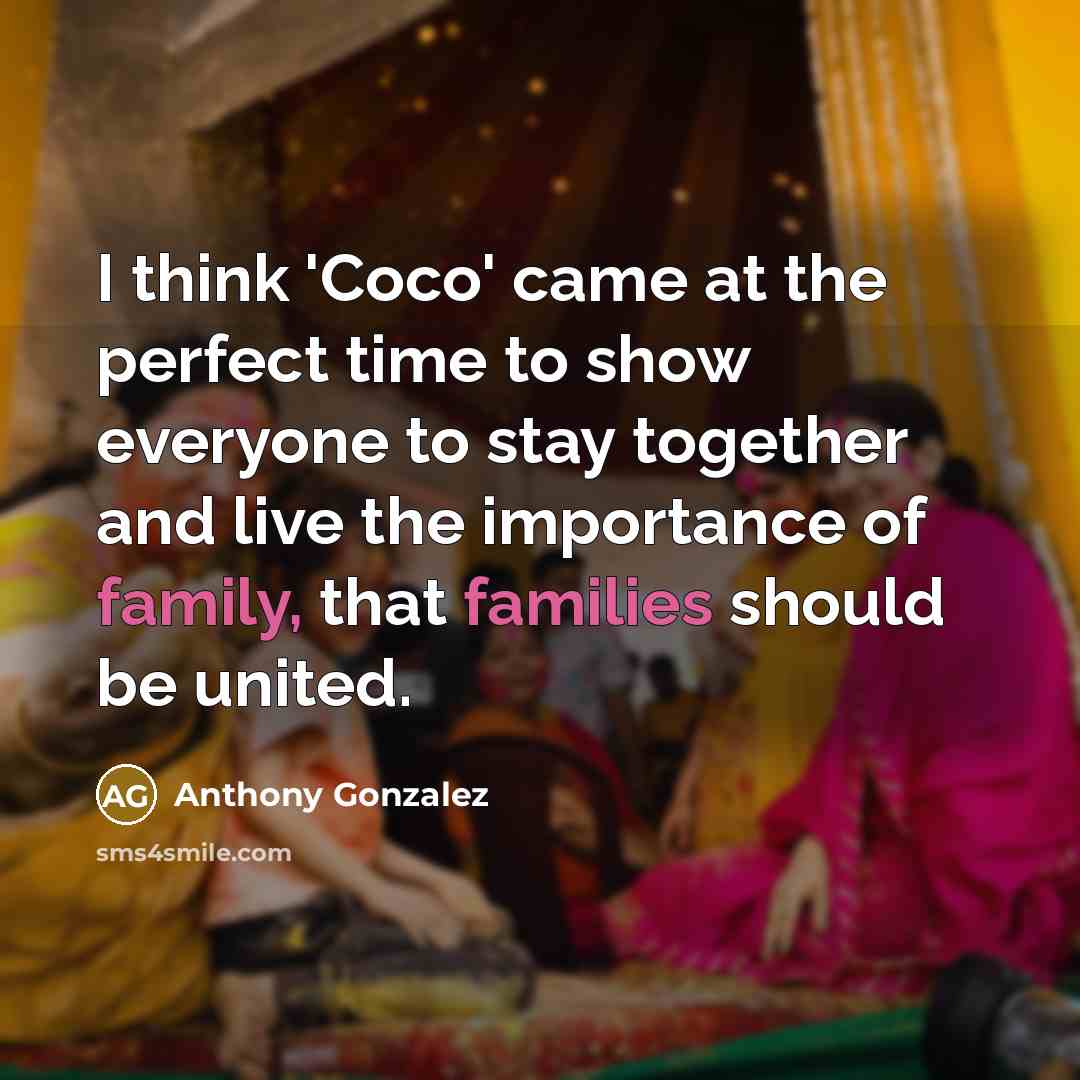 “I think 'Coco' came at the perfect time to show everyone to stay together and live the importance of family, that families should be united.” quote by Anthony Gonzalez