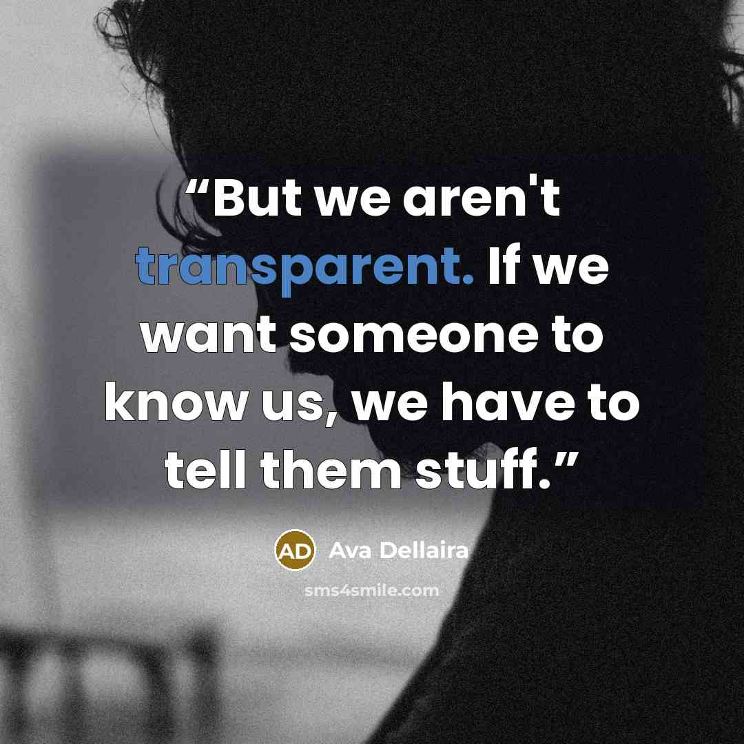 “But we aren't transparent. If we want someone to know us, we have to tell them stuff.” quote by Ava Dellaira
