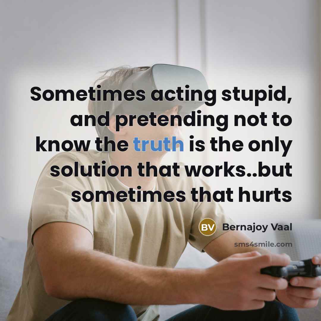 “Sometimes acting stupid, and pretending not to know the truth…” quote by Bernajoy Vaal