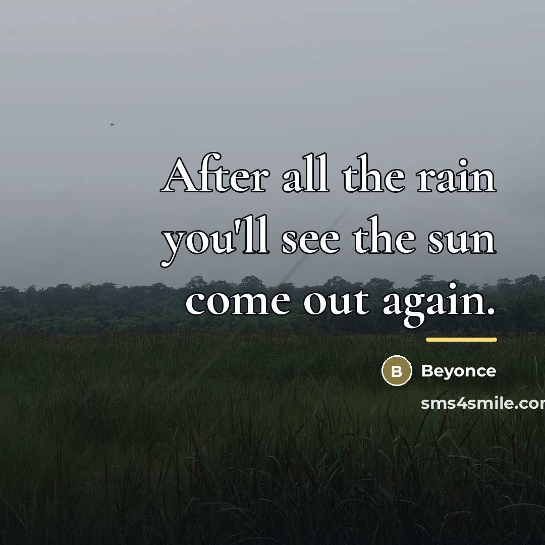 “After all the rain you'll see the sun come out…” quote by Beyonce