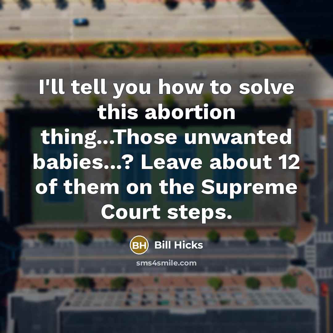“I'll tell you how to solve this abortion thing...Those unwanted…” quote by Bill Hicks