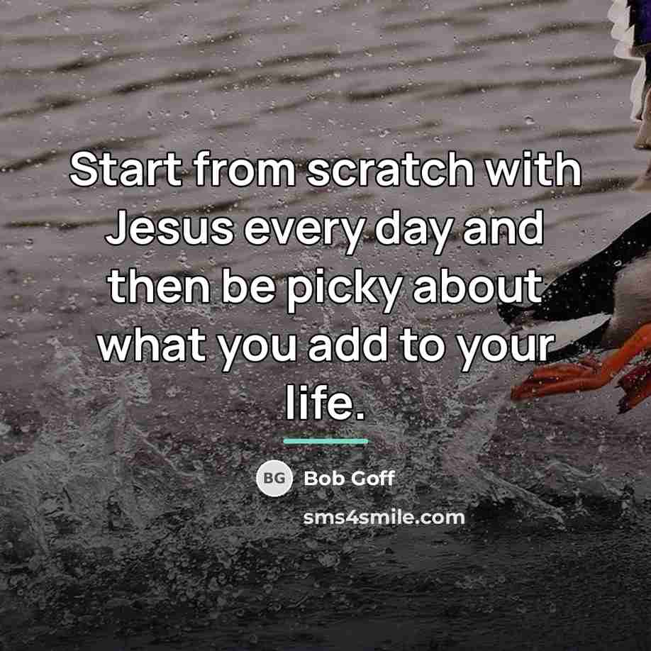 “Start from scratch with Jesus every day and then be…” quote by Bob Goff