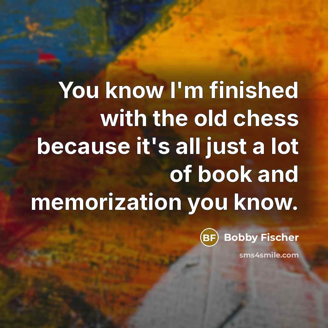 “You know I'm finished with the old chess because it's…” quote by Bobby Fischer