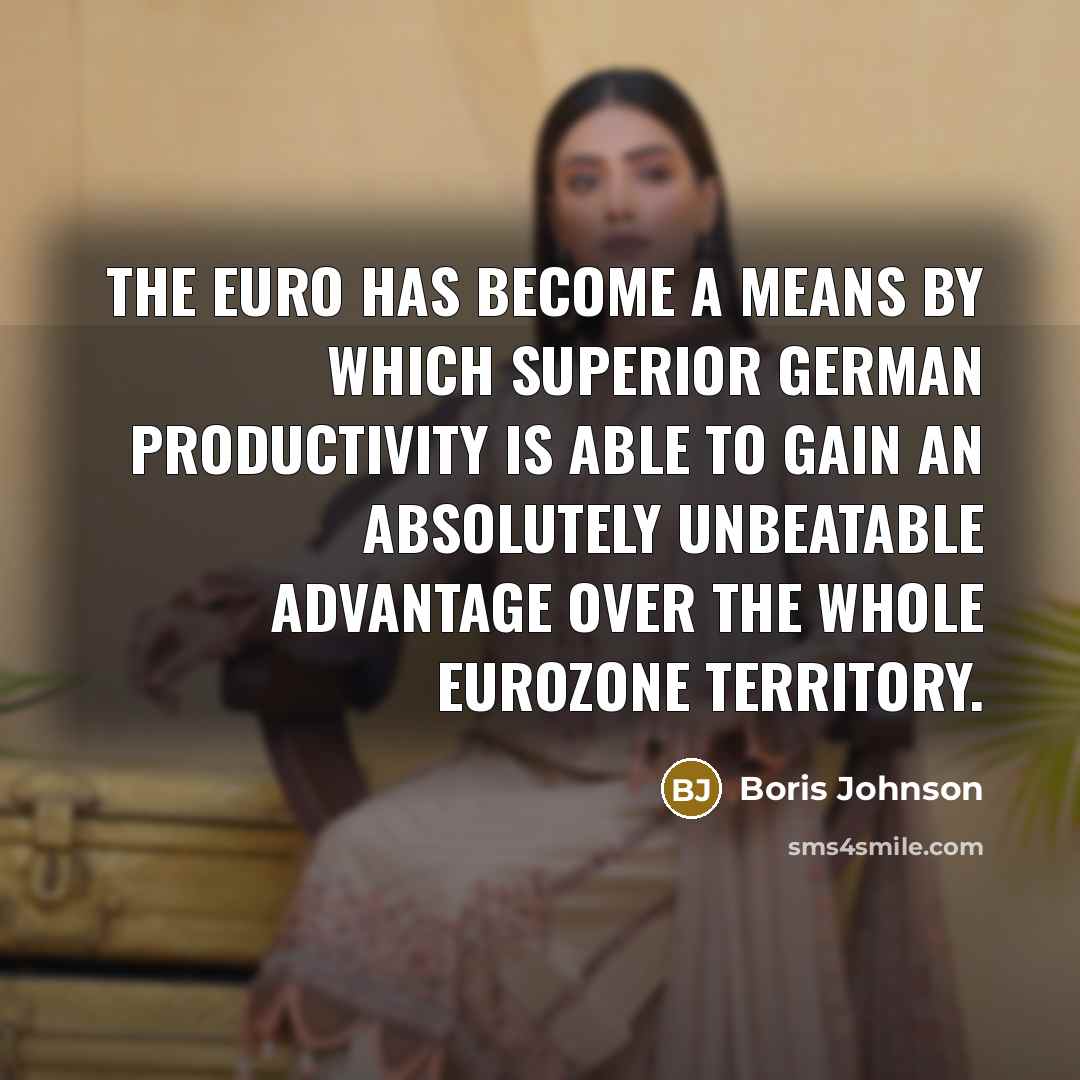 “The euro has become a means by which superior German…” quote by Boris Johnson