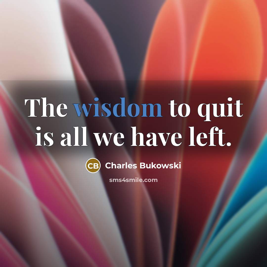 “The wisdom to quit is all we have left.…” quote by Charles Bukowski