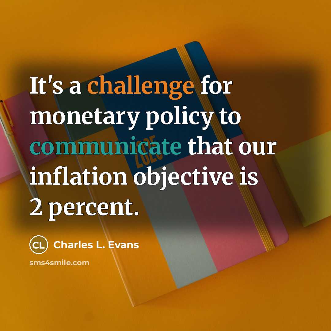 “It's a challenge for monetary policy to communicate that our inflation objective is 2 percent.” quote by Charles L. Evans