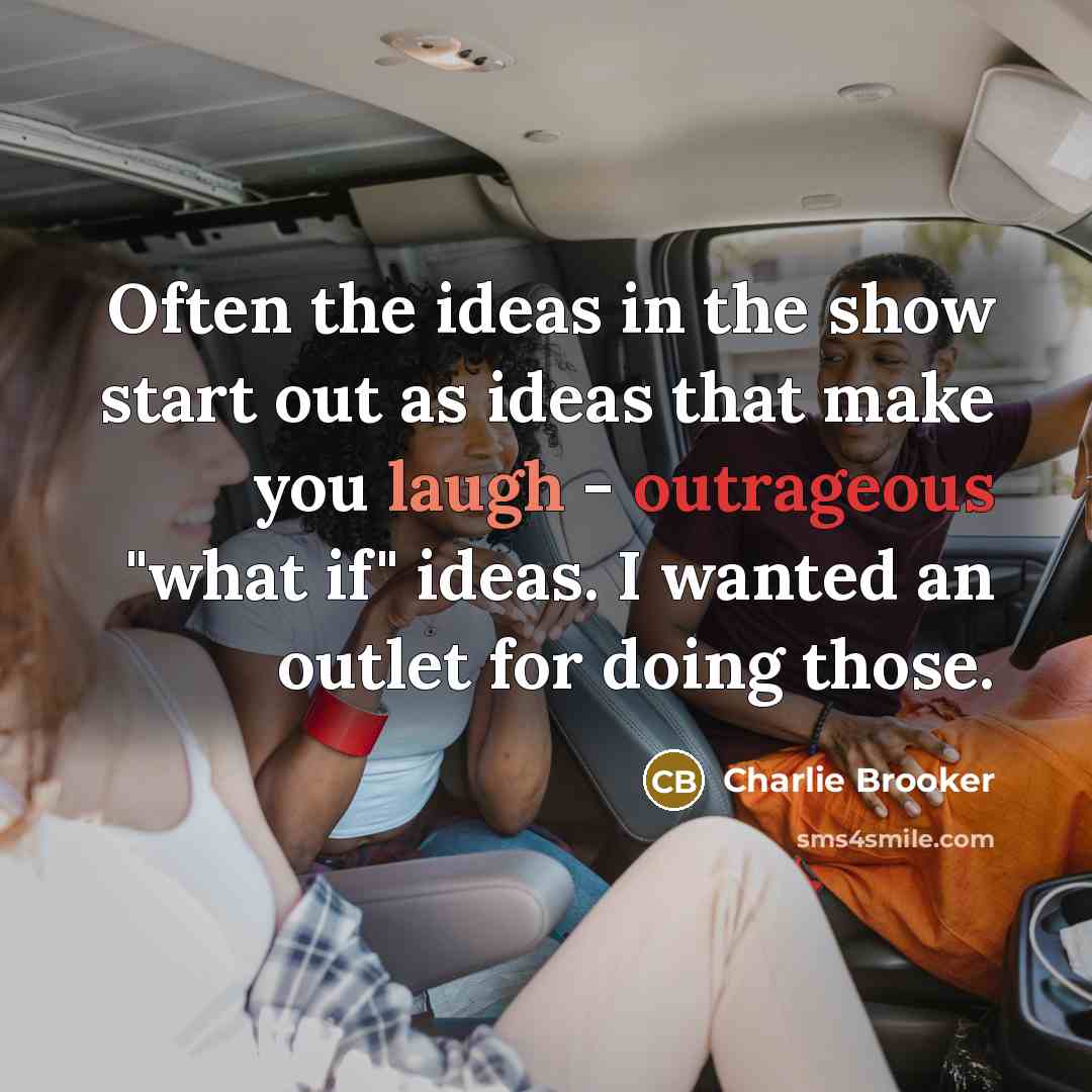 “Often the ideas in the show start out as ideas…” quote by Charlie Brooker