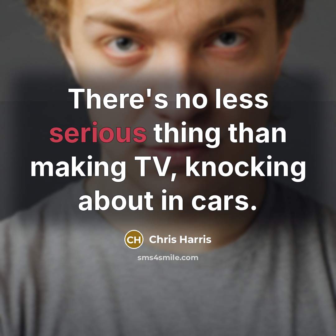 “There's no less serious thing than making TV, knocking about…” quote by Chris Harris