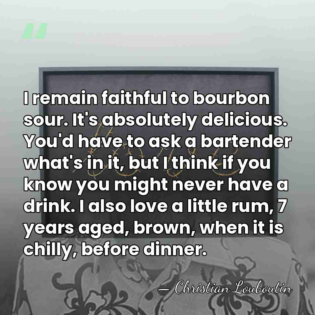 I remain faithful to bourbon sour. It's absolutely delicious. You'd have to&hellip; - Christian Louboutin