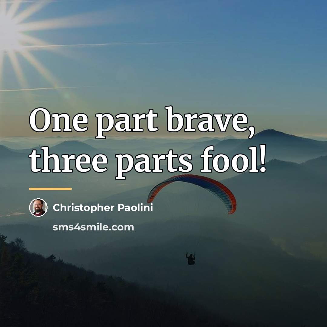 “One part brave, three parts fool!…” quote by Christopher Paolini