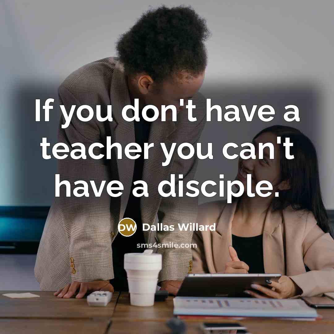 “If you don't have a teacher you can't have a…” quote by Dallas Willard