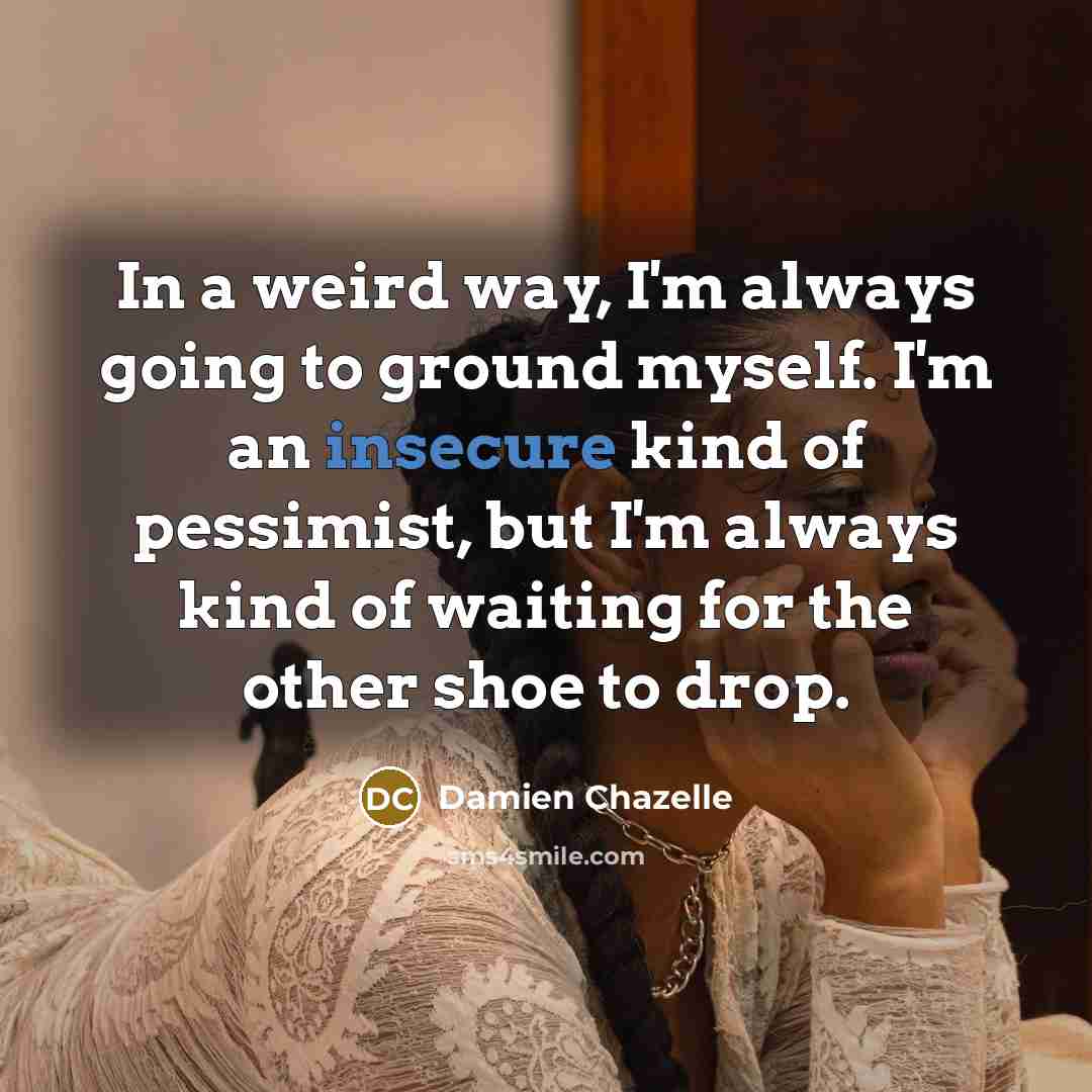 “In a weird way, I'm always going to ground myself.…” quote by Damien Chazelle