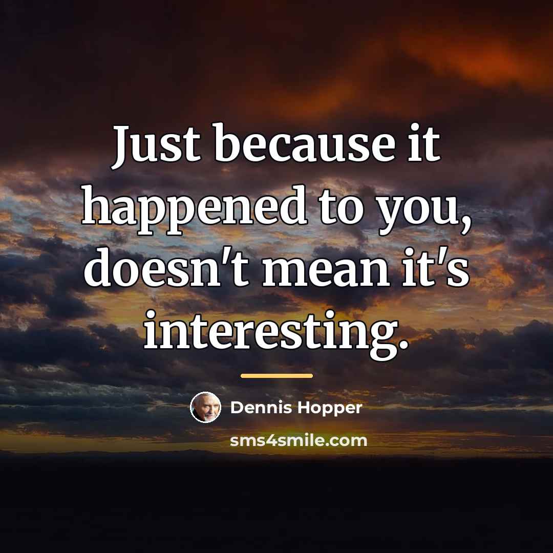 “Just because it happened to you, doesn't mean it's interesting.…” quote by Dennis Hopper