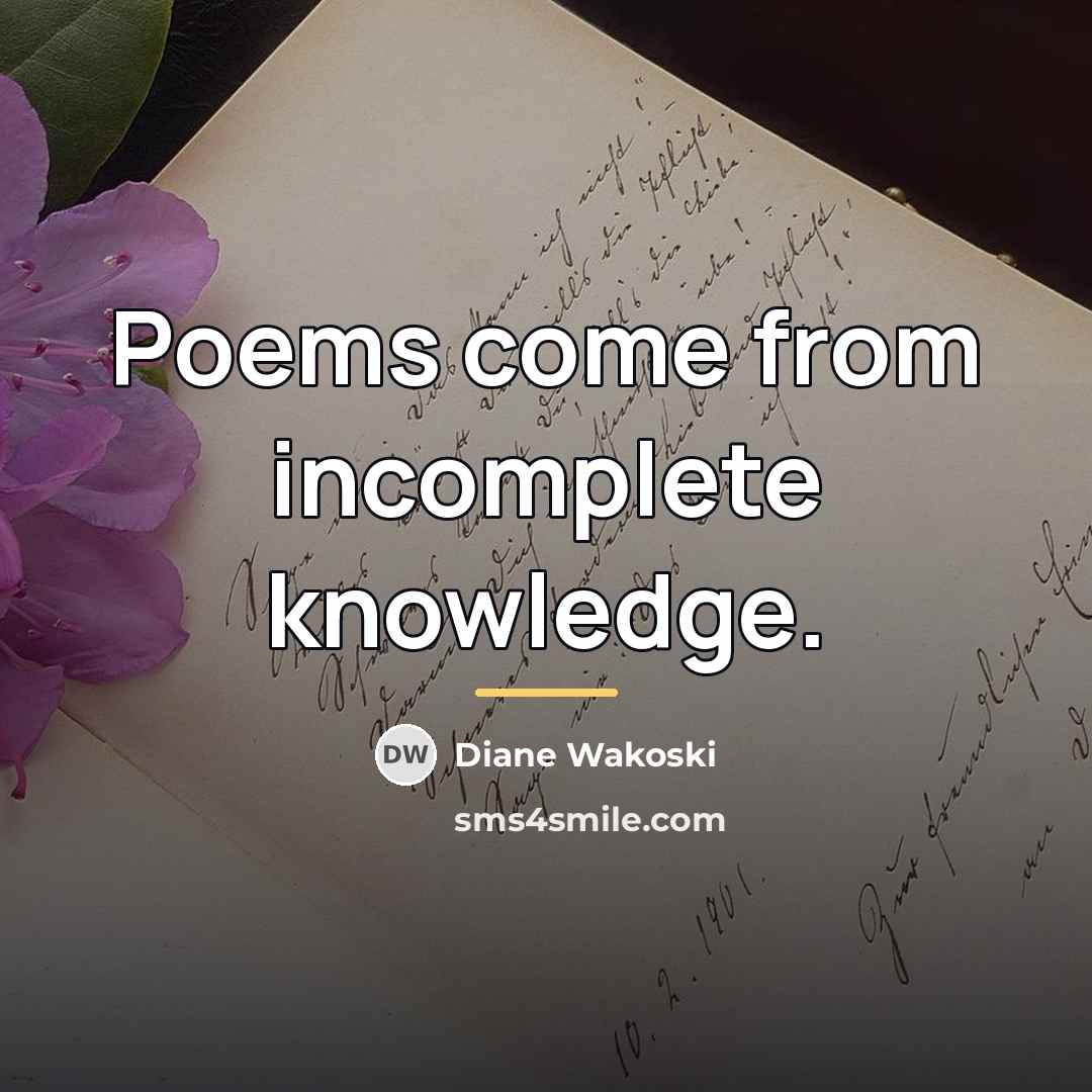 “Poems come from incomplete knowledge.…” quote by Diane Wakoski