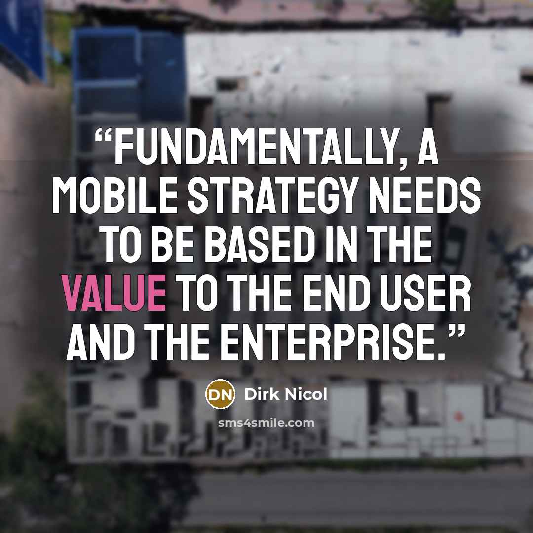“Fundamentally, a mobile strategy needs to be based in the value to the end user and the enterprise.” quote by Dirk Nicol