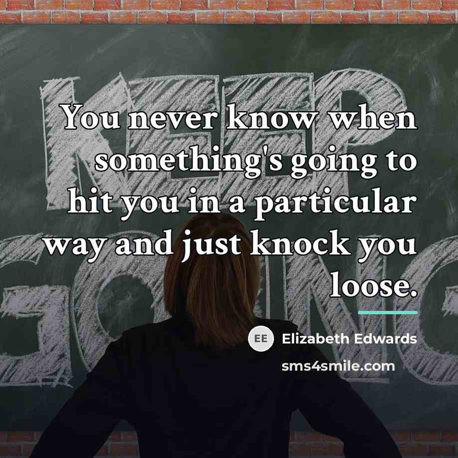 “You never know when something's going to hit you in…” quote by Elizabeth Edwards