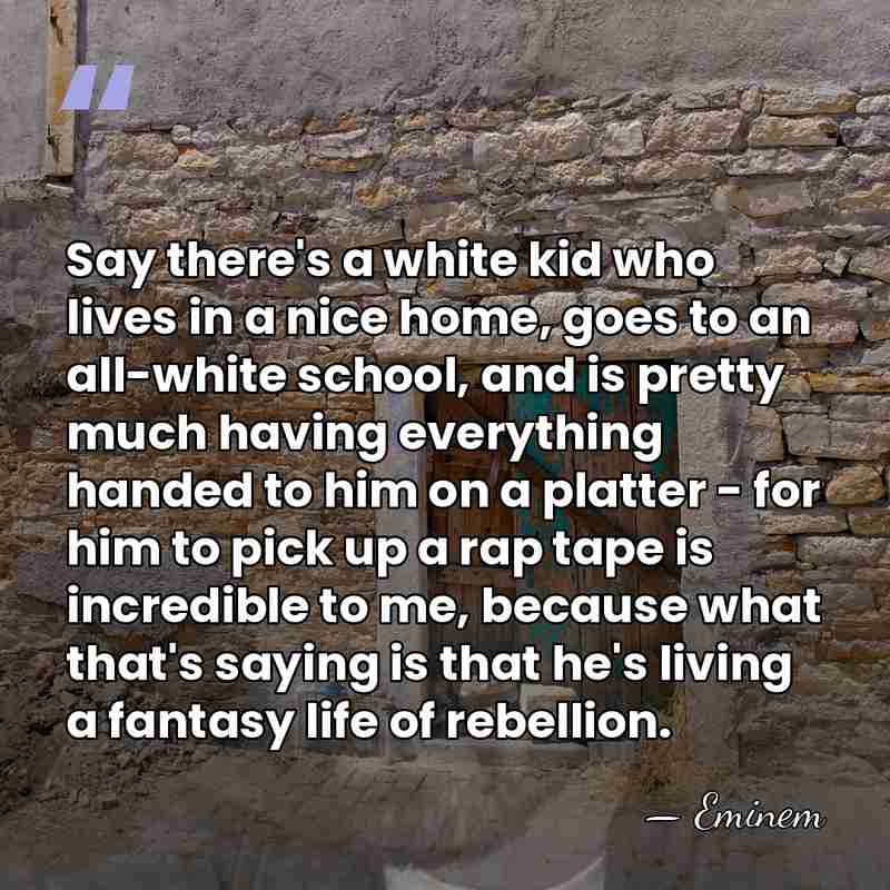 Say there's a white kid who lives in a nice home, goes&hellip; - Eminem