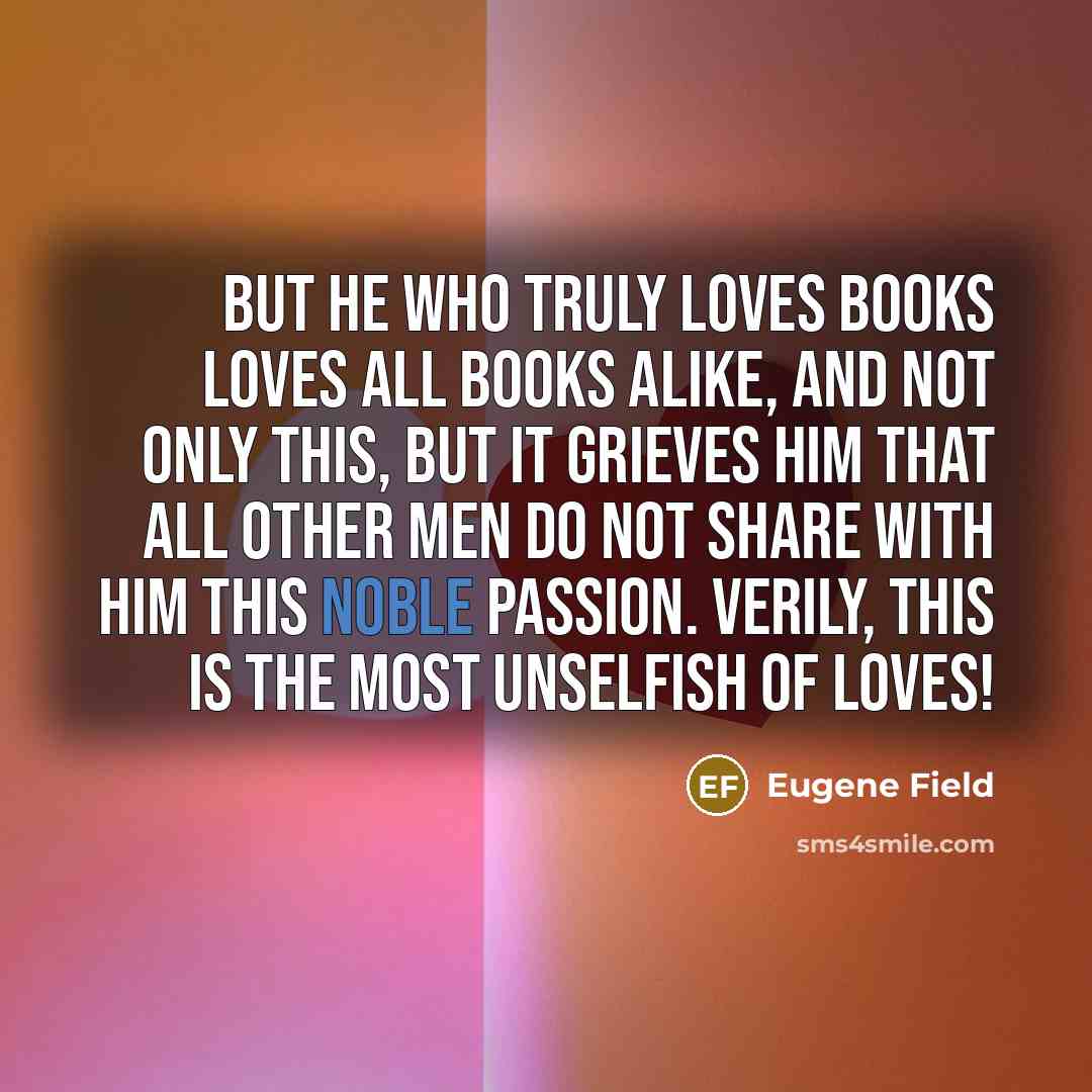 “But he who truly loves books loves all books alike,…” quote by Eugene Field