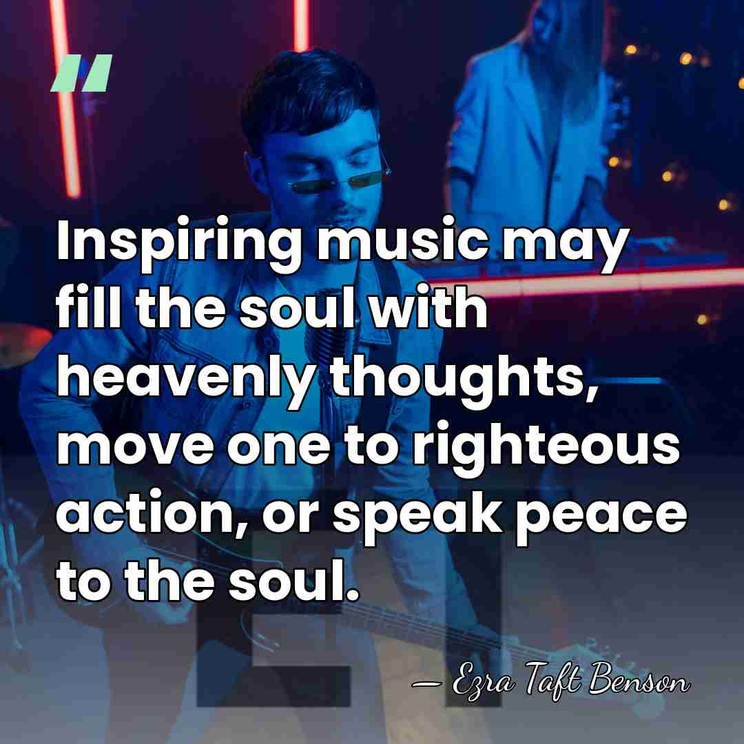 Inspiring music may fill the soul with heavenly thoughts, move one to&hellip; - Ezra Taft Benson