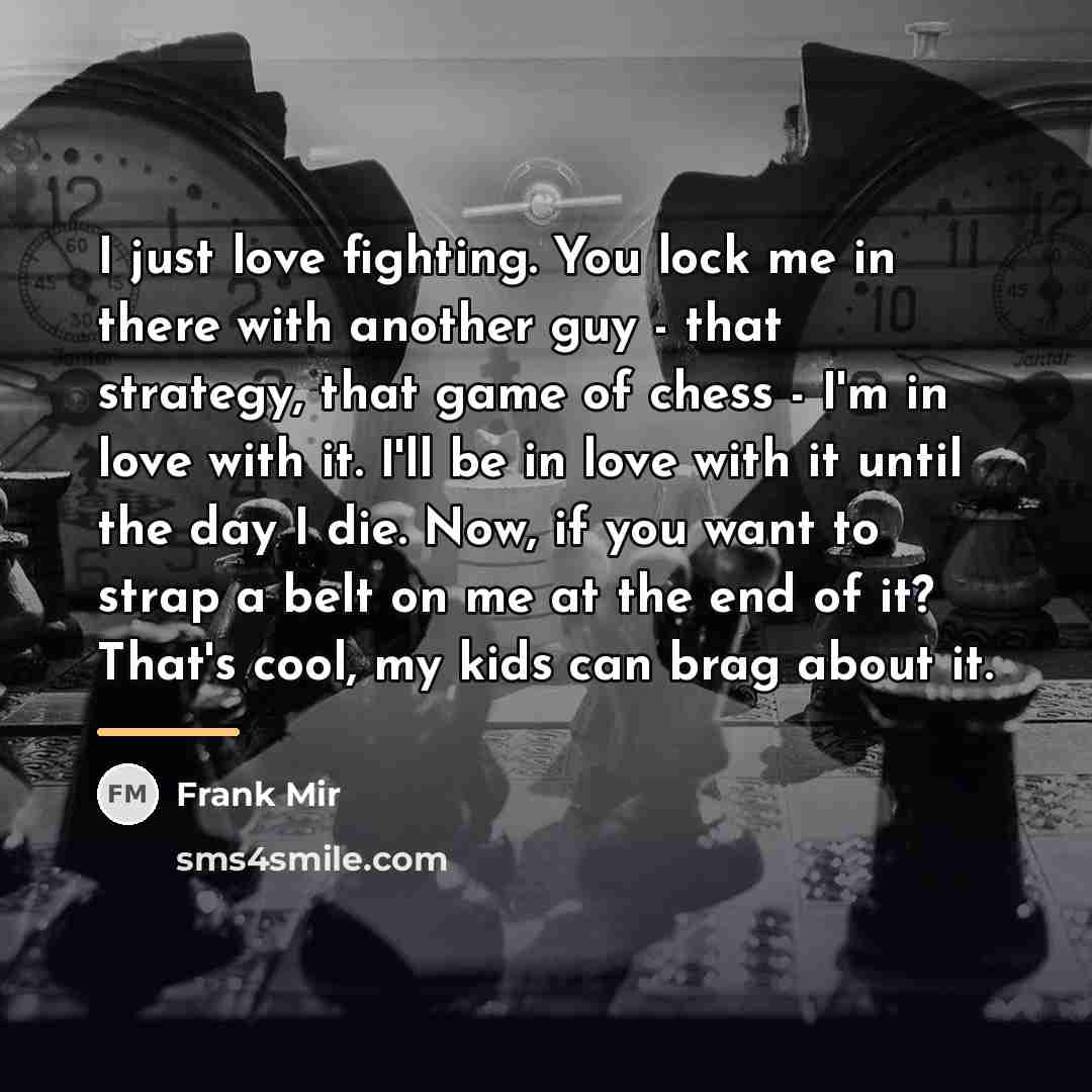 “I just love fighting. You lock me in there with…” quote by Frank Mir