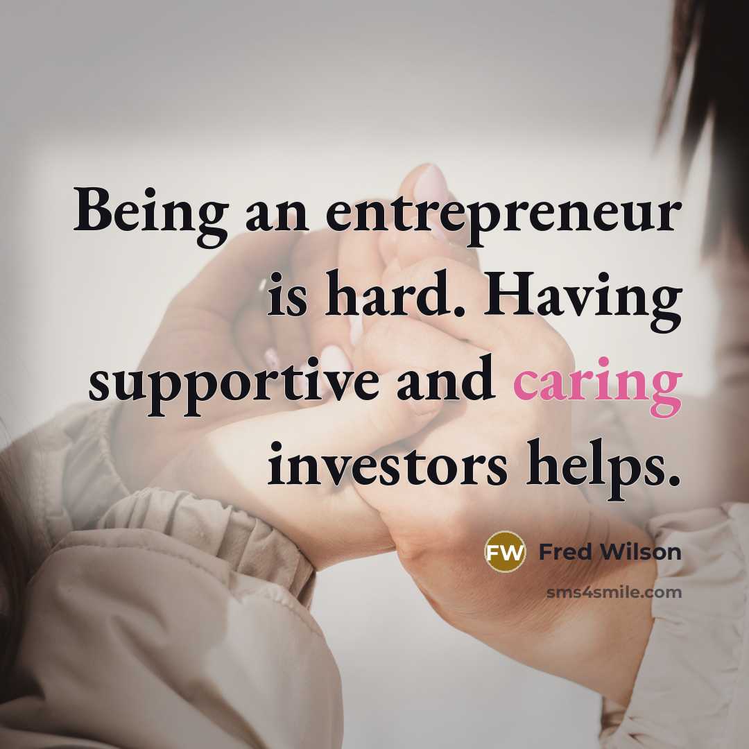 “Being an entrepreneur is hard. Having supportive and caring investors…” quote by Fred Wilson