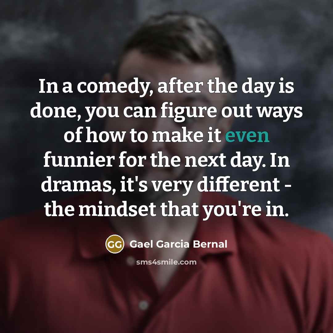 “In a comedy, after the day is done, you can…” quote by Gael Garcia Bernal