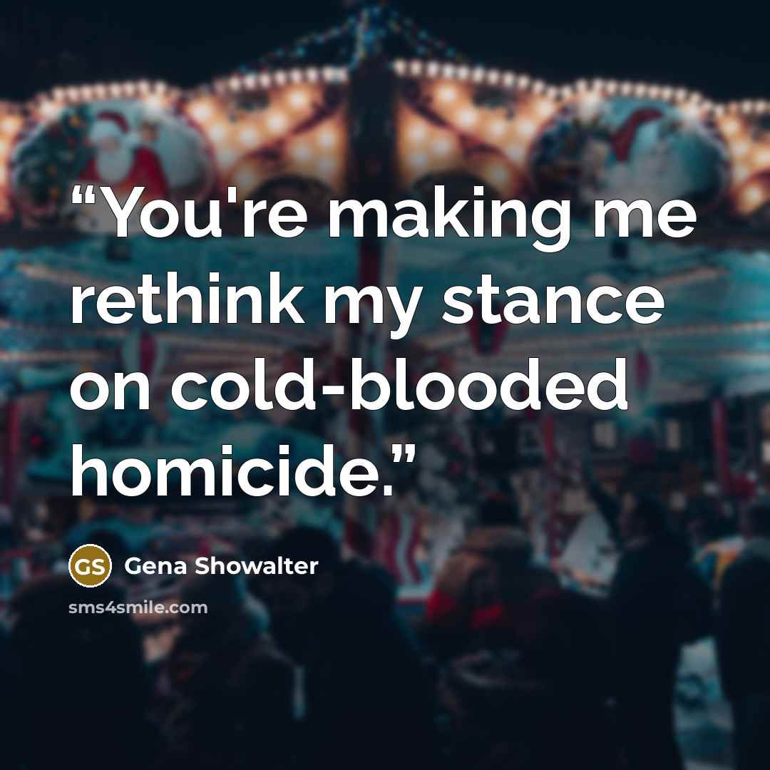 “You're making me rethink my stance on cold-blooded homicide.” quote by Gena Showalter