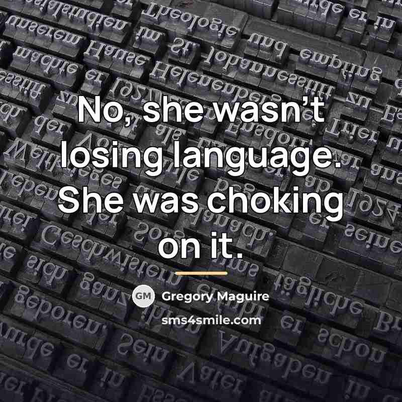 “No, she wasn't losing language. She was choking on it.…” quote by Gregory Maguire