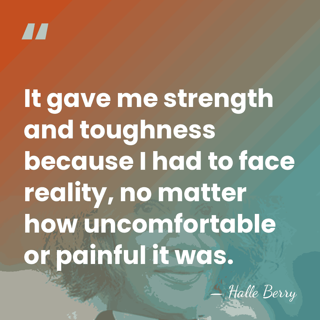 It gave me strength and toughness because I had to face reality,&hellip; - Halle Berry