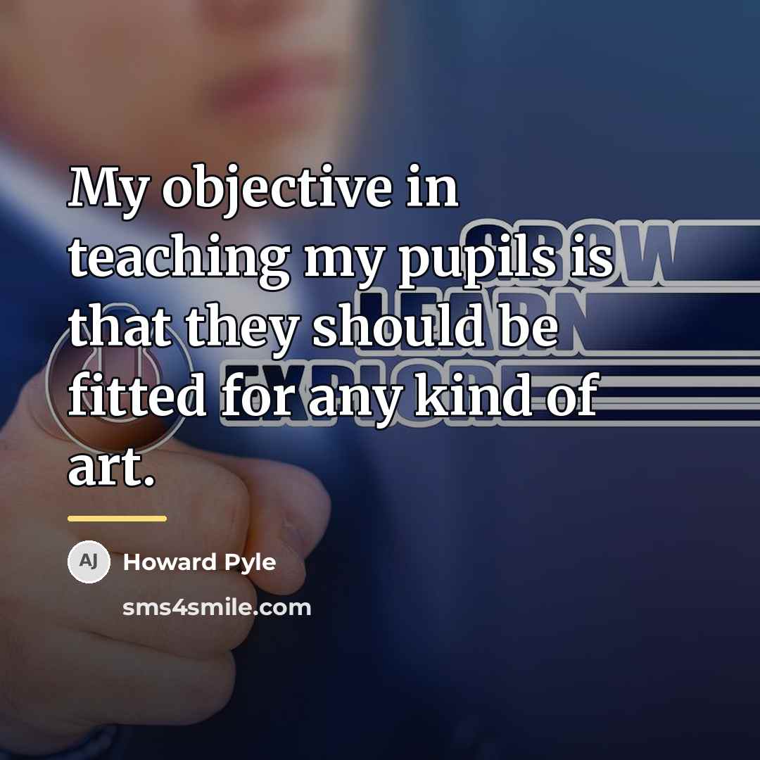 “My objective in teaching my pupils is that they should…” quote by Howard Pyle