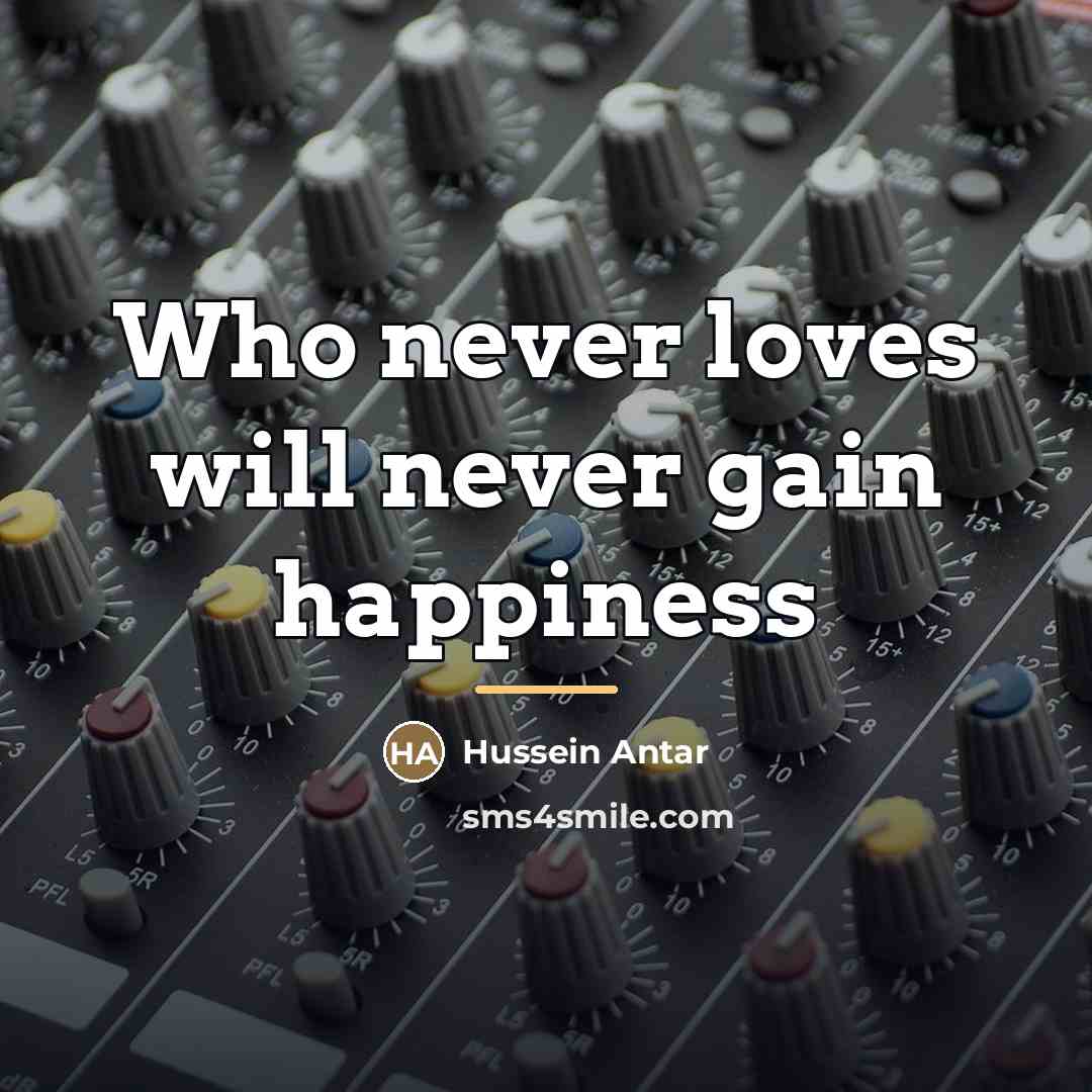“Who never loves will never gain happiness…” quote by Hussein Antar