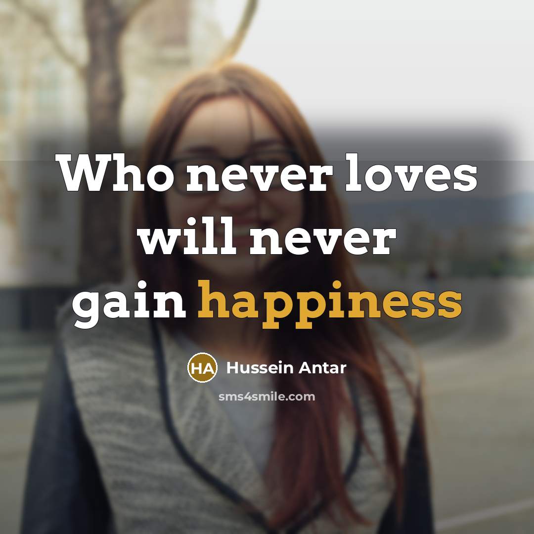 “Who never loves will never gain happiness” quote by Hussein Antar
