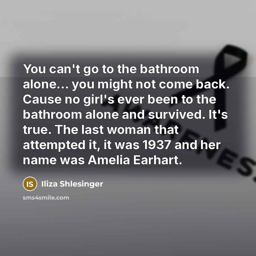 “You can't go to the bathroom alone... you might not…” quote by Iliza Shlesinger