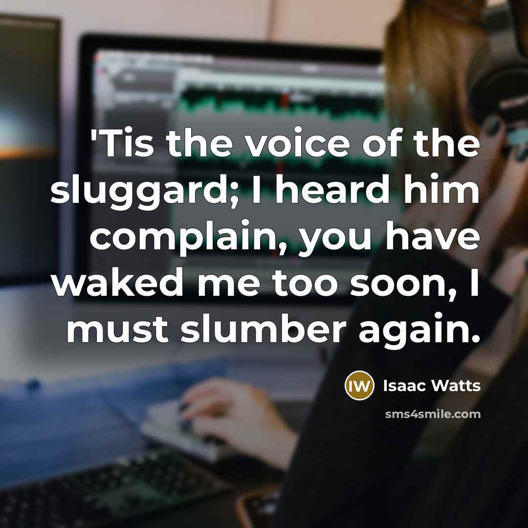 “'Tis the voice of the sluggard; I heard him complain,…” quote by Isaac Watts
