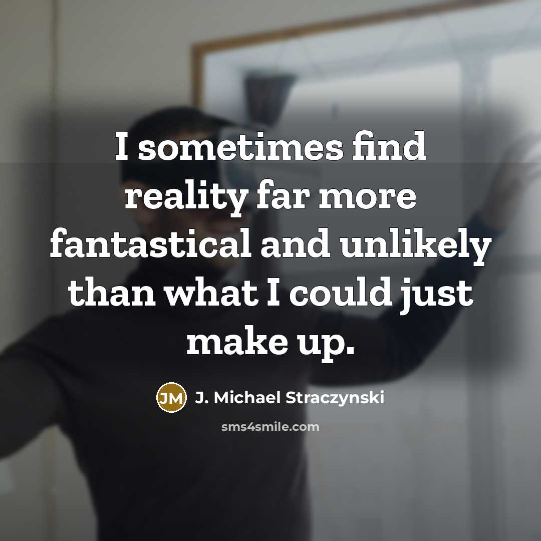 “I sometimes find reality far more fantastical and unlikely than what I could just make up.” quote by J. Michael Straczynski