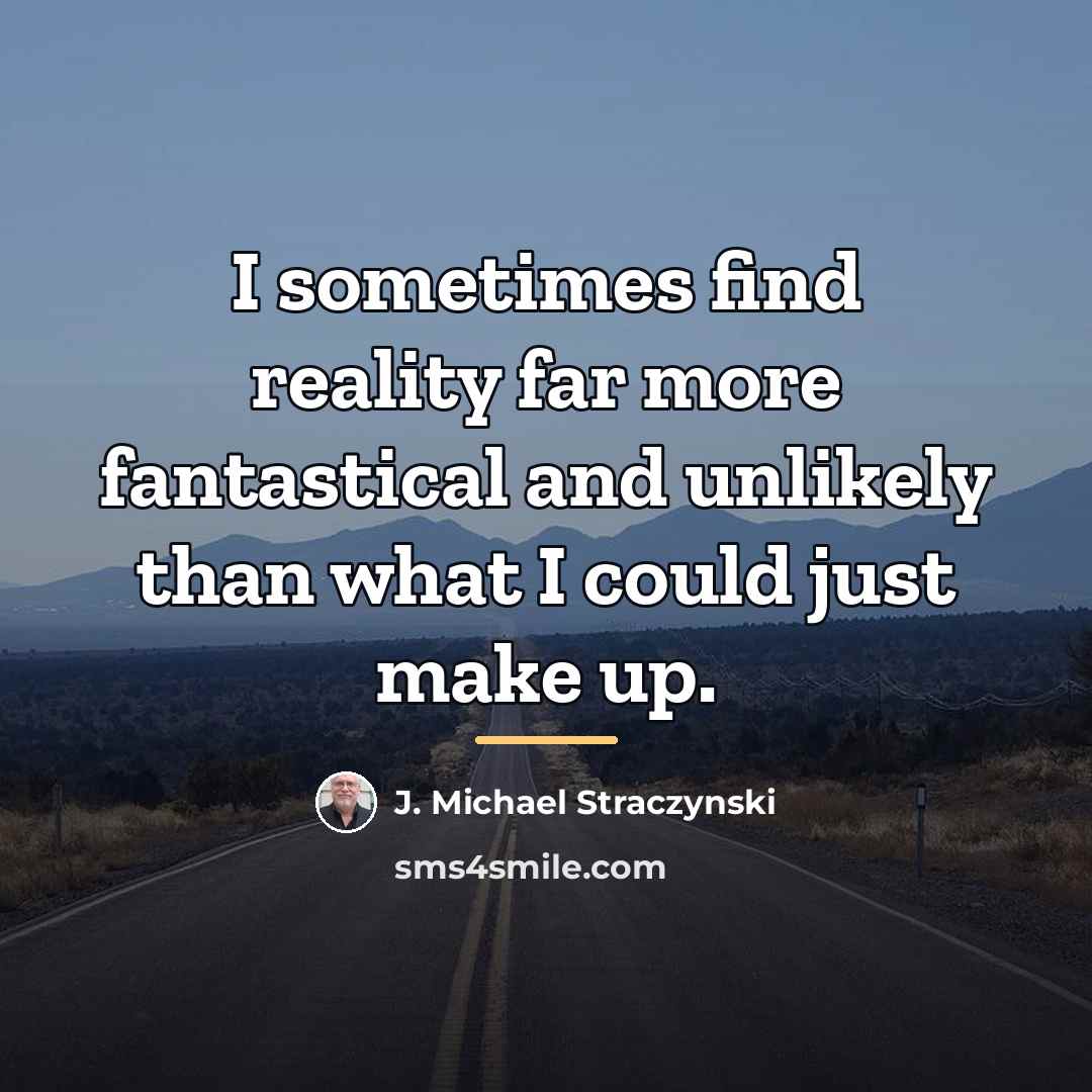 “I sometimes find reality far more fantastical and unlikely than…” quote by J. Michael Straczynski